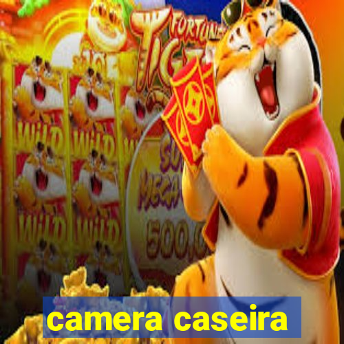 camera caseira